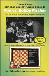 Chess Exam: You vs. Bobby Fischer: Matches Against Chess Legends: Play the Match, Rate Yourself, Improve Your Game!