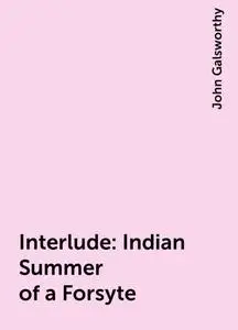 «Interlude: Indian Summer of a Forsyte» by John Galsworthy