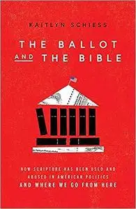 The Ballot and the Bible: How Scripture Has Been Used and Abused in American Politics and Where We Go from Here