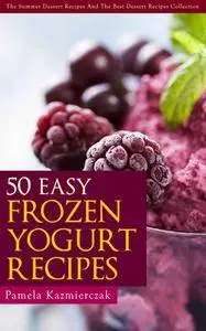 50 Easy Frozen Yogurt Recipes – The Frozen Yogurt Cookbook