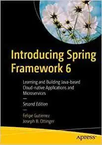 Introducing Spring Framework 6: Learning and Building Java-based Applications With Spring