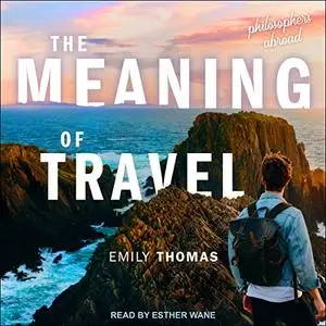 The Meaning of Travel: Philosophers Abroad [Audiobook]
