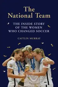 The National Team: The Inside Story of the Women Who Changed Soccer