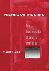 Preying on the State: The Transformation of Bulgaria after 1989
