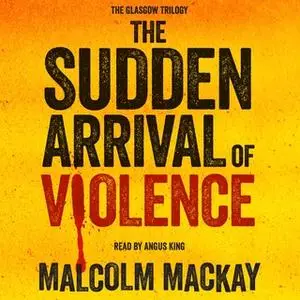 «The Sudden Arrival of Violence» by Malcolm Mackay