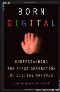 Born Digital: Understanding the First Generation of Digital Natives 1st Edition