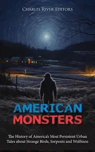 American Monsters: The History of America’s Most Persistent Urban Tales about Strange Birds, Serpents and Wolfmen