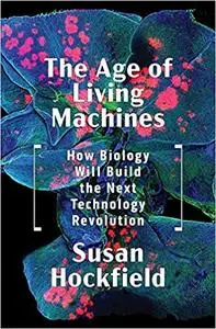 The Age of Living Machines: How Biology Will Build the Next Technology Revolution