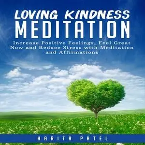 «Loving Kindness Meditation: Increase Positive Feelings, Feel Great Now and Reduce Stress with Meditation and Affirmatio