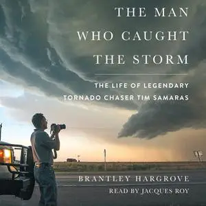 «The Man Who Caught the Storm: The Life of Legendary Tornado Chaser Tim Samaras» by Brantley Hargrove