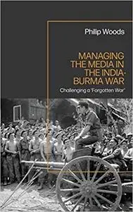 Managing the Media in the India-Burma War, 1941-1945