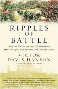 Ripples of Battle: How Wars of the Past Still Determine How We Fight, How We Live, and How We Think by Victor Hanson
