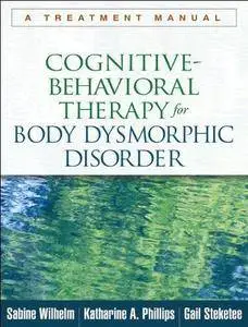 Cognitive-Behavioral Therapy for Body Dysmorphic Disorder: A Treatment Manual (Repost)