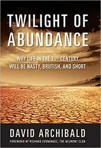 Twilight of Abundance: Why Life in the 21st Century Will Be Nasty, Brutish, and Short (Repost)