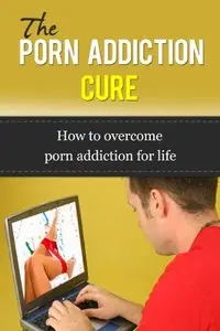 The Porn Addiction Cure - How To Overcome Porn Addiction For Life (repost)