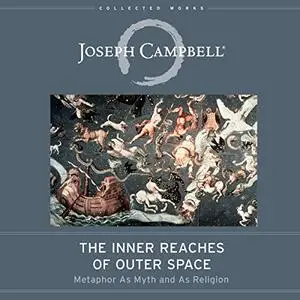 The Inner Reaches of Outer Space: Metaphor as Myth and as Religion (The Collected Works of Joseph Campbell) [Audiobook]