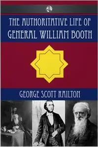 «The Authoritative Life of General William Booth» by George Scott Railton