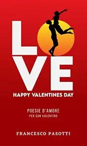 LOVE - Happy Valentines Day - Poesie d'amore per San Valentino - Romantico - Dolce - Il vero amore