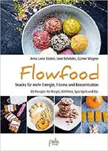 Flowfood: Snacks für mehr Energie, Fitness und Konzentration - 80 Rezepte für Riegel, Bällchen, Sportgels und Co.