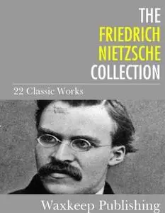 The Friedrich Nietzsche Collection: 22 Classic Works