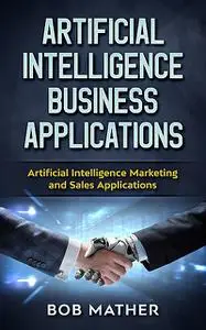 «Artificial Intelligence Business Applications» by Bob Mather