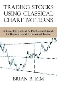 Brian Kim - Trading Stocks Using Classical Chart Patterns: A Complete Tactical & Psychological Guide for Beginners
