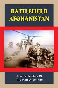 Battlefield Afghanistan: The Inside Story Of The Men Under Fire