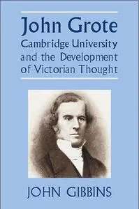 «John Grote, Cambridge University and the Development of Victorian Thought» by John Richard Gibbins