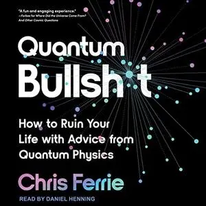 Quantum Bullsh*t: How to Ruin Your Life with Advice from Quantum Physics [Audiobook]