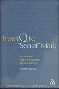 From Q to "Secret" Mark: A Composition History of the Earliest Narrative Theology