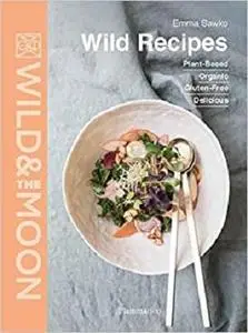 Wild Recipes: Plant-Based, Organic, Gluten-Free, Delicious