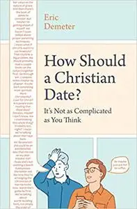 How Should a Christian Date?: It's Not as Complicated as You Think