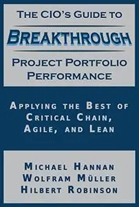 The CIO'S Guide to Breakthrough Project Portfolio Performance: Applying the Best of Critical Chain, Agile, and Lean