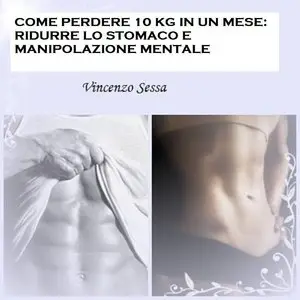 Vincenzo Sessa - Come perdere 10 Kg in un mese: ridurre lo stomaco e manipolazione mentale