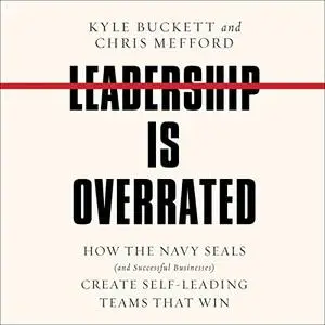 Leadership Is Overrated: How the Navy SEALS (and Successful Businesses) Create Self-Leading Teams That Win [Audiobook]