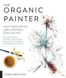 The Organic Painter: Learn to paint with tea, coffee, embroidery, flame, and more...