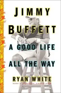 «Jimmy Buffett: A Good Life All the Way» by Ryan White
