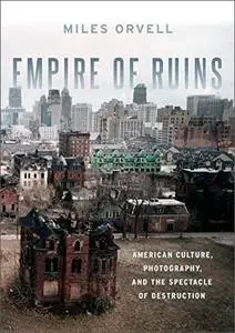 Empire of Ruins: American Culture, Photography, and the Spectacle of Destruction