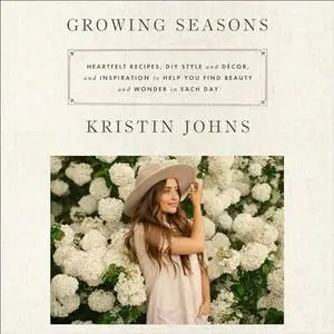 Growing Seasons: Heartfelt Recipes, DIY Style and Decor, and Inspiration to Help You Find Beauty Wonder in Each Day [Audiobook]