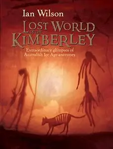 Lost World of the Kimberley: Extraordinary Glimpses of Australia's Ice Age Ancestors