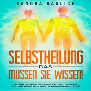 «Selbstheilung - Das müssen Sie wissen!: Wie Körper und Geist wieder gesund werden: Die besten Praktiken zur Selbstanwen