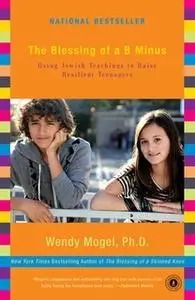 «The Blessing of a B Minus: Using Jewish Teachings to Raise Resilient Teenagers» by Wendy Mogel