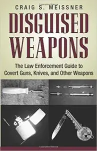 Disguised Weapons: The Law Enforcemnt Guide To Covert Guns, Knives, And Other Weapons