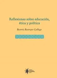 «Reflexiones sobre educación, ética y política» by Beatriz Restrepo Gallego