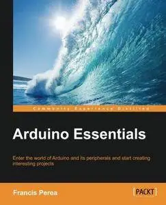 Arduino essentials : enter the world of Arduino and its peripherals and start creating interesting projects (Repost)
