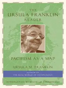 The Ursula Franklin Reader - Pacifism as a Map