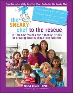 The Sneaky Chef to the Rescue: 101 All-New Recipes and “Sneaky” Tricks for Creating Healthy Meals Kids Will Love