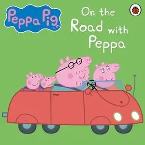 «Peppa Pig: On the Road with Peppa» by Peppa Pig