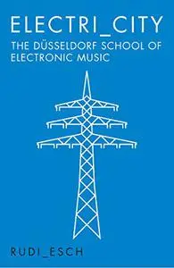 Electri city: The Dusseldorf School Of Electronic Music