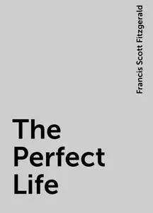 «The Perfect Life» by Francis Scott Fitzgerald